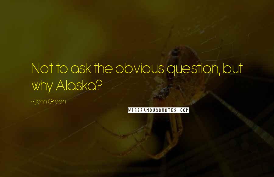 John Green Quotes: Not to ask the obvious question, but why Alaska?