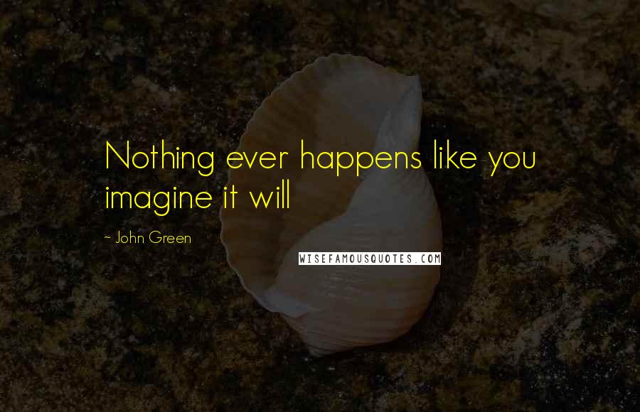 John Green Quotes: Nothing ever happens like you imagine it will