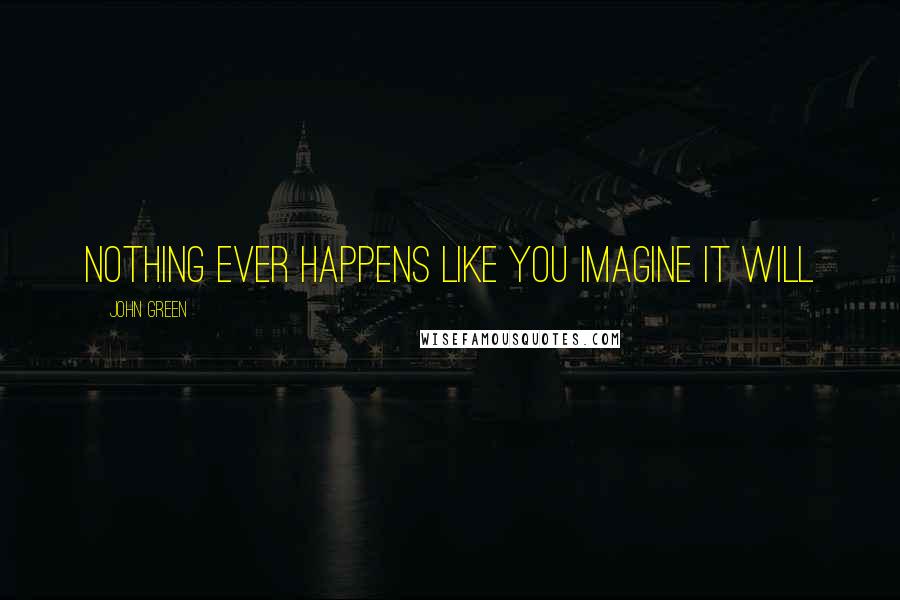 John Green Quotes: Nothing ever happens like you imagine it will