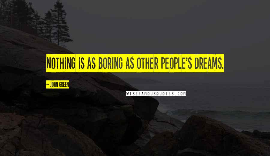 John Green Quotes: Nothing is as boring as other people's dreams.