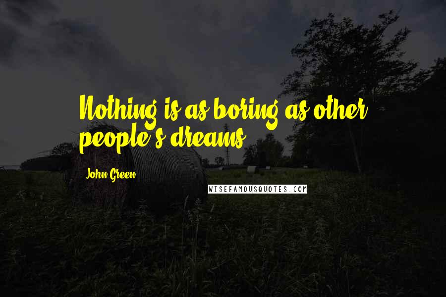 John Green Quotes: Nothing is as boring as other people's dreams.