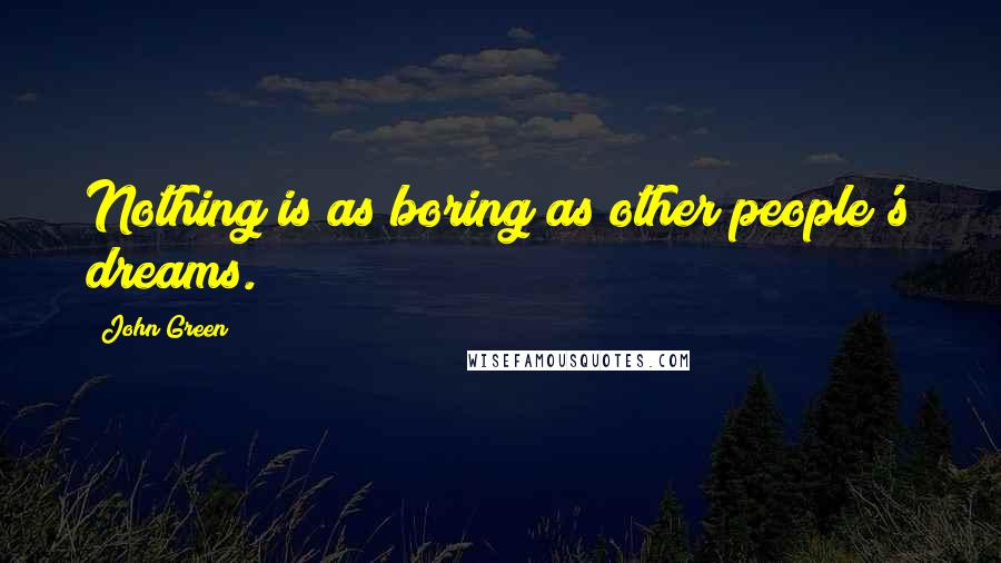 John Green Quotes: Nothing is as boring as other people's dreams.