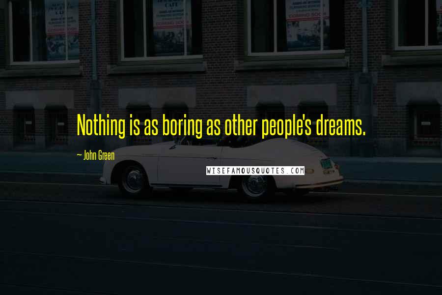 John Green Quotes: Nothing is as boring as other people's dreams.