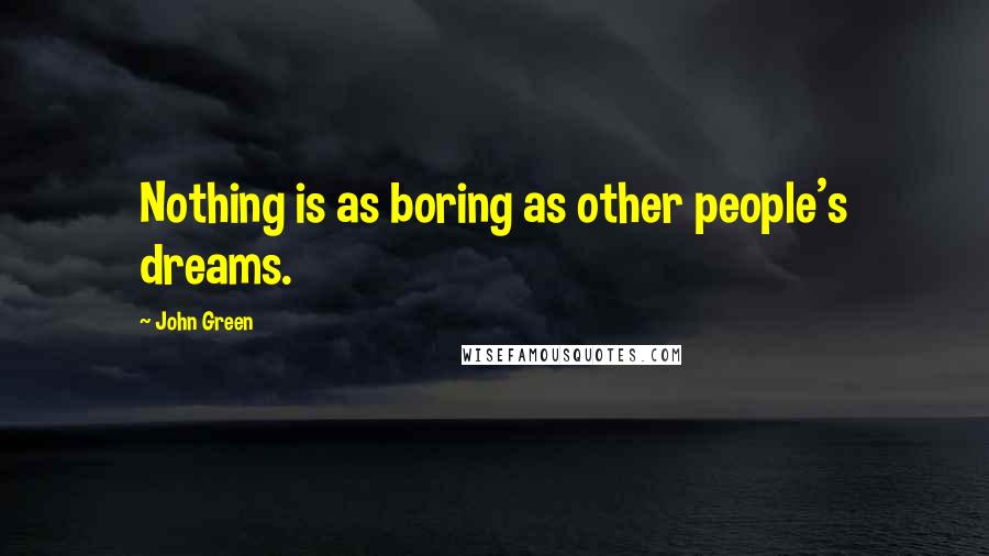 John Green Quotes: Nothing is as boring as other people's dreams.