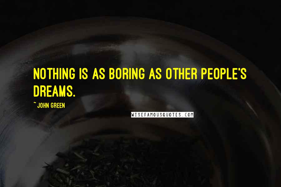 John Green Quotes: Nothing is as boring as other people's dreams.