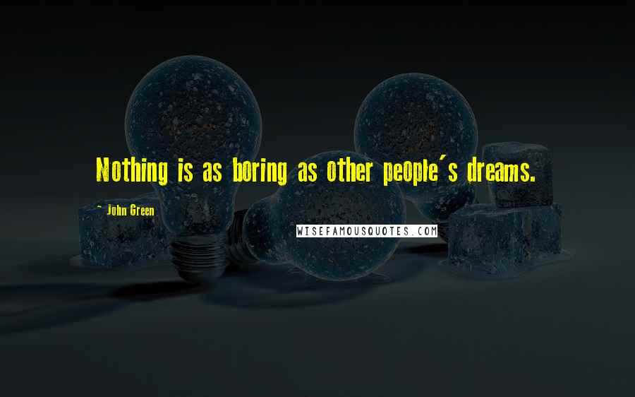 John Green Quotes: Nothing is as boring as other people's dreams.