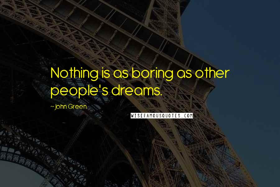 John Green Quotes: Nothing is as boring as other people's dreams.
