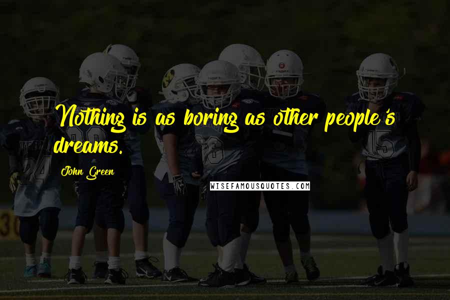 John Green Quotes: Nothing is as boring as other people's dreams.