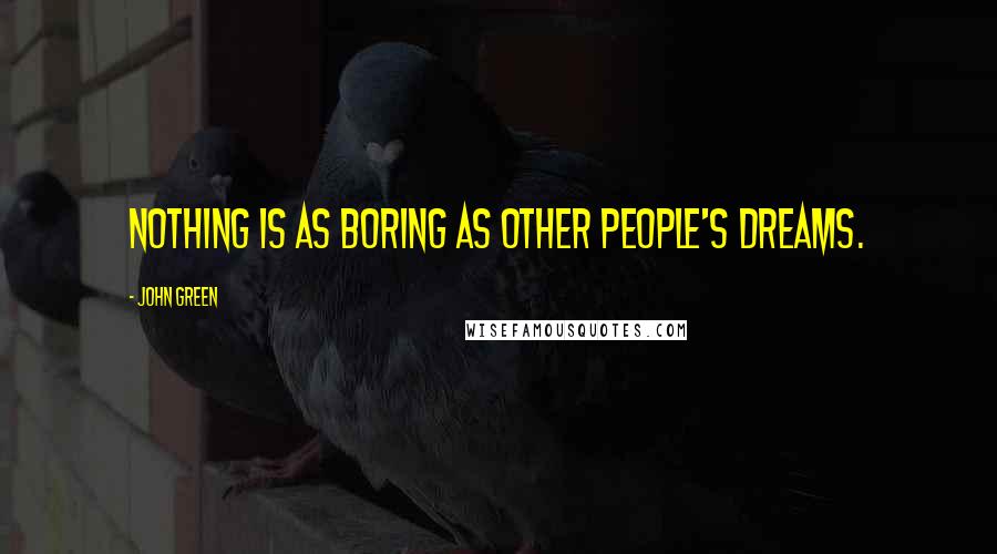 John Green Quotes: Nothing is as boring as other people's dreams.