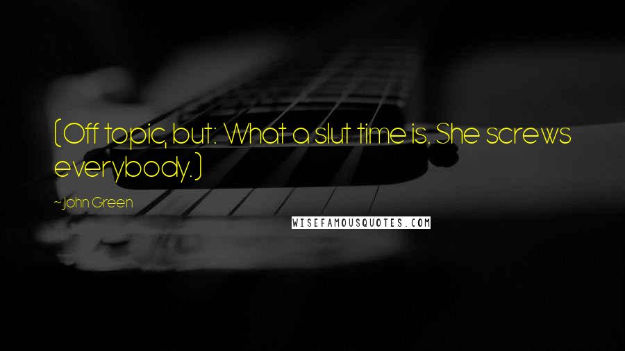 John Green Quotes: (Off topic, but: What a slut time is. She screws everybody.)