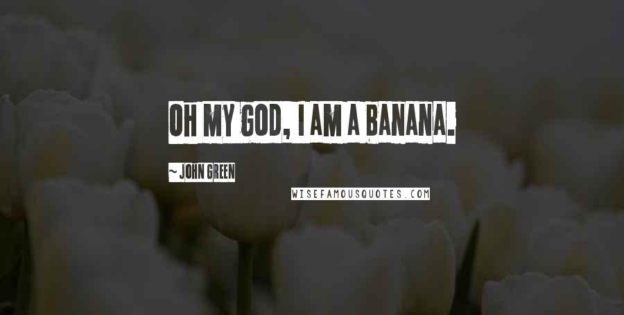 John Green Quotes: Oh my god, I am a banana.