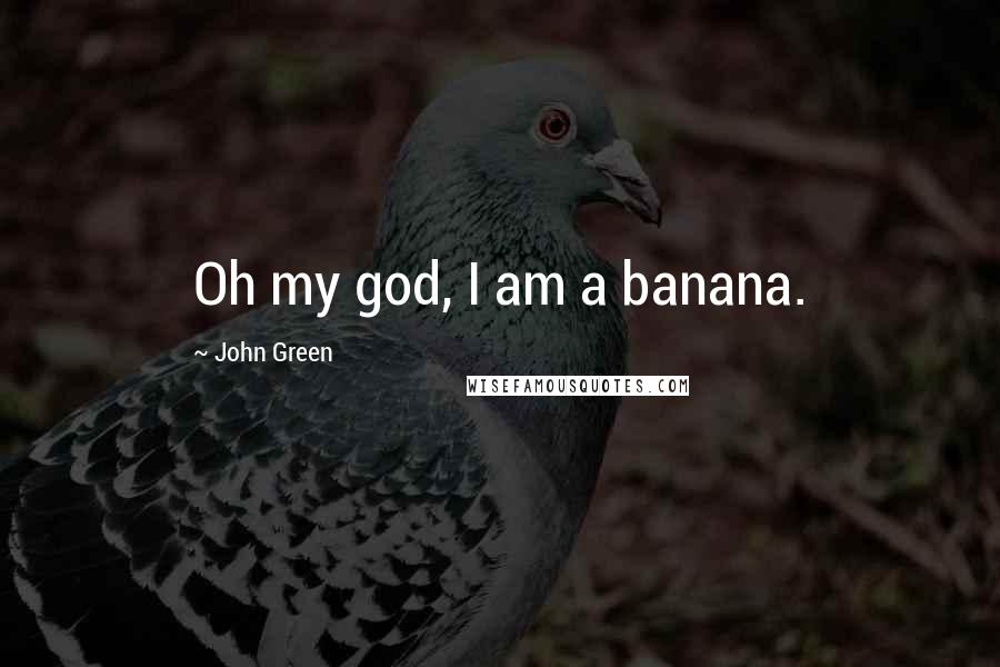 John Green Quotes: Oh my god, I am a banana.