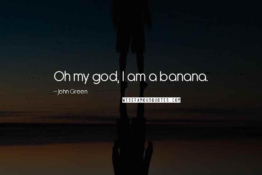 John Green Quotes: Oh my god, I am a banana.