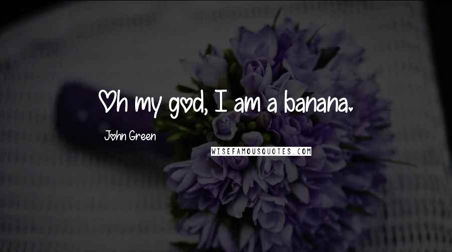 John Green Quotes: Oh my god, I am a banana.