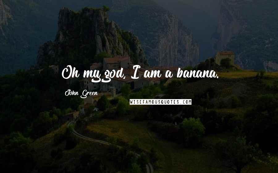 John Green Quotes: Oh my god, I am a banana.