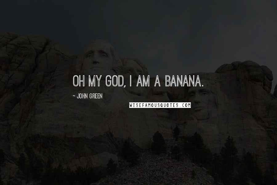 John Green Quotes: Oh my god, I am a banana.