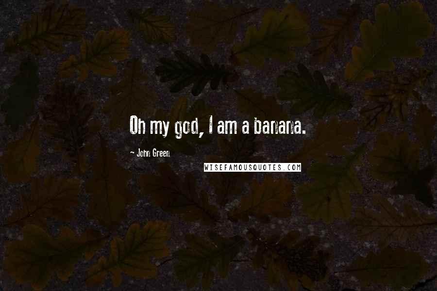 John Green Quotes: Oh my god, I am a banana.