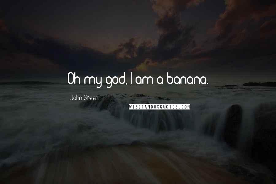 John Green Quotes: Oh my god, I am a banana.