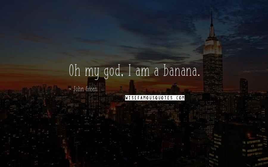 John Green Quotes: Oh my god, I am a banana.