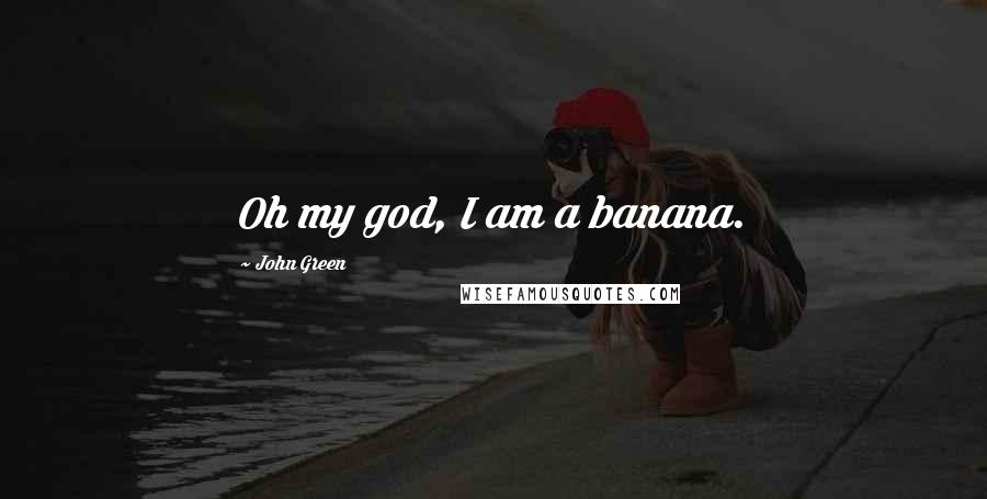 John Green Quotes: Oh my god, I am a banana.