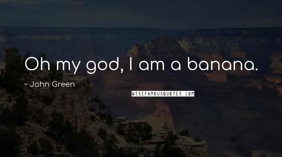 John Green Quotes: Oh my god, I am a banana.