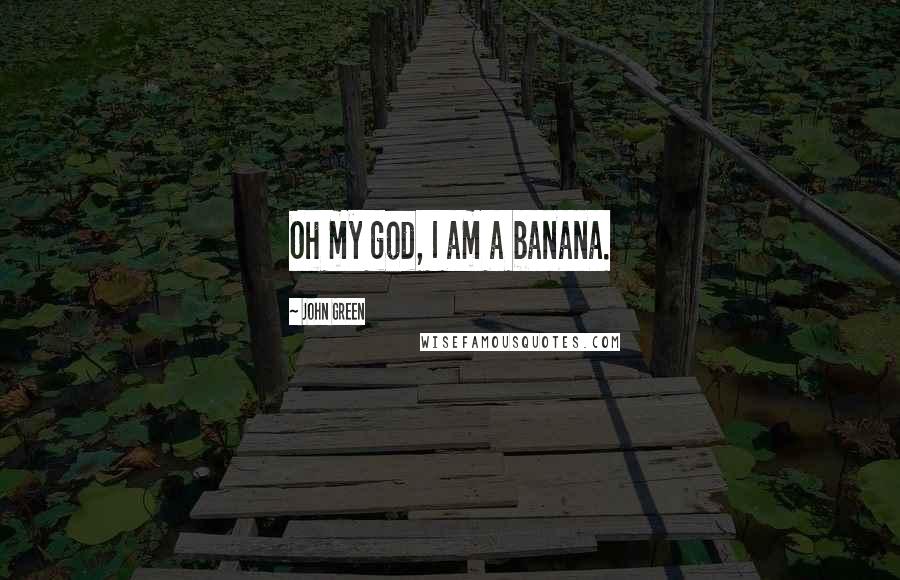 John Green Quotes: Oh my god, I am a banana.