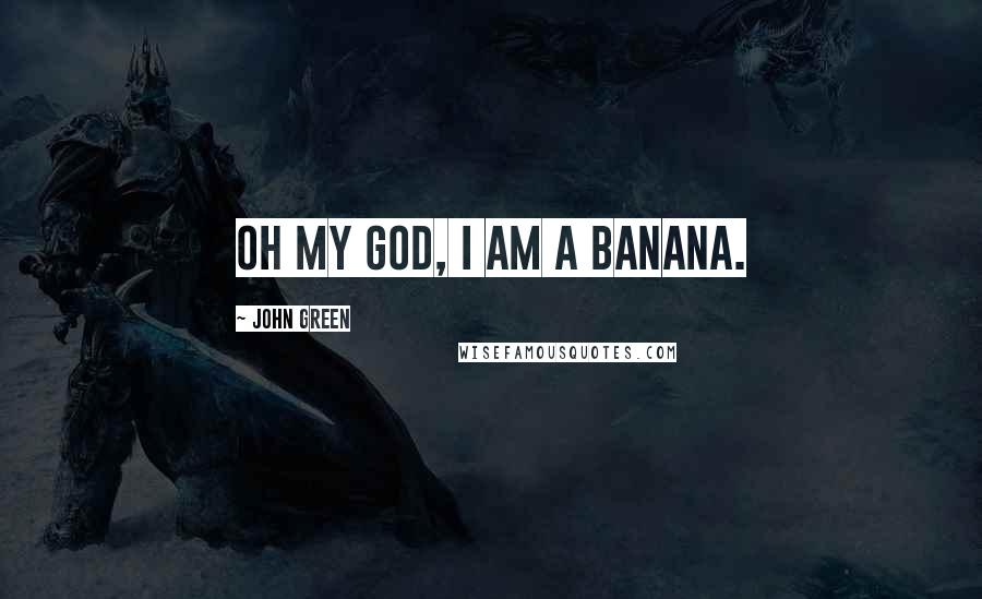 John Green Quotes: Oh my god, I am a banana.