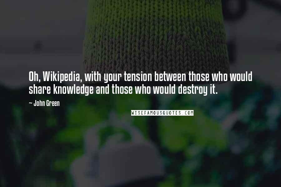 John Green Quotes: Oh, Wikipedia, with your tension between those who would share knowledge and those who would destroy it.