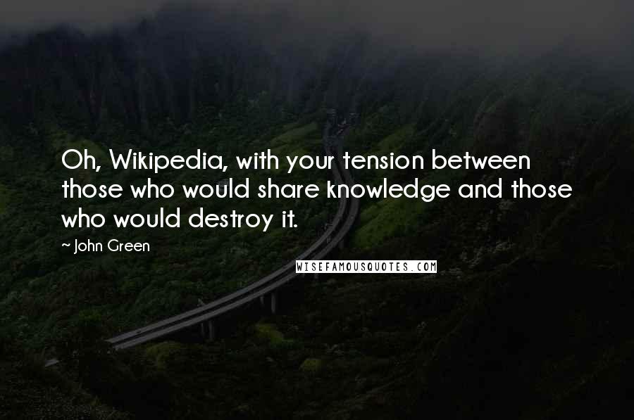 John Green Quotes: Oh, Wikipedia, with your tension between those who would share knowledge and those who would destroy it.