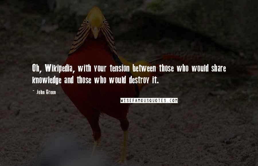 John Green Quotes: Oh, Wikipedia, with your tension between those who would share knowledge and those who would destroy it.