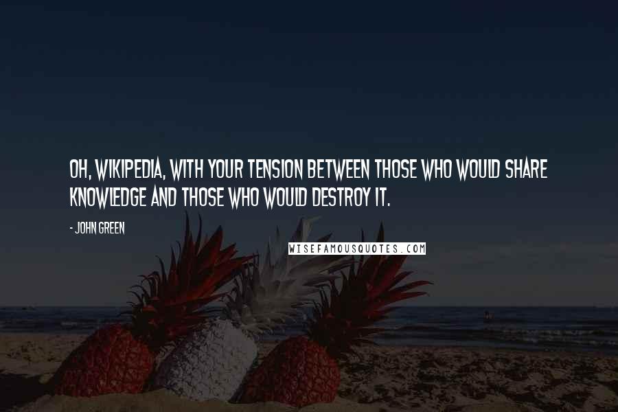 John Green Quotes: Oh, Wikipedia, with your tension between those who would share knowledge and those who would destroy it.