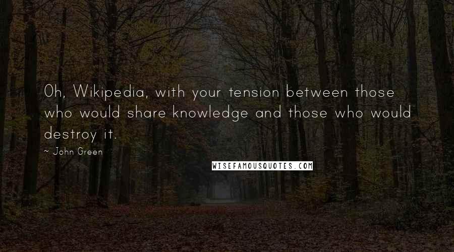 John Green Quotes: Oh, Wikipedia, with your tension between those who would share knowledge and those who would destroy it.