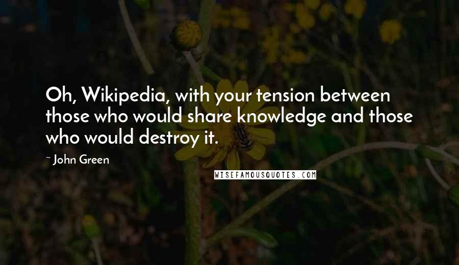 John Green Quotes: Oh, Wikipedia, with your tension between those who would share knowledge and those who would destroy it.