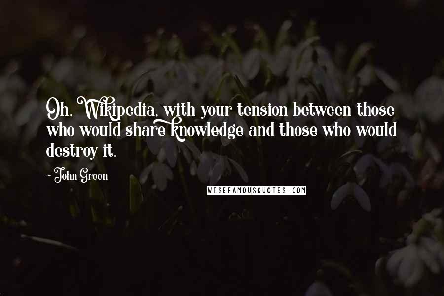 John Green Quotes: Oh, Wikipedia, with your tension between those who would share knowledge and those who would destroy it.