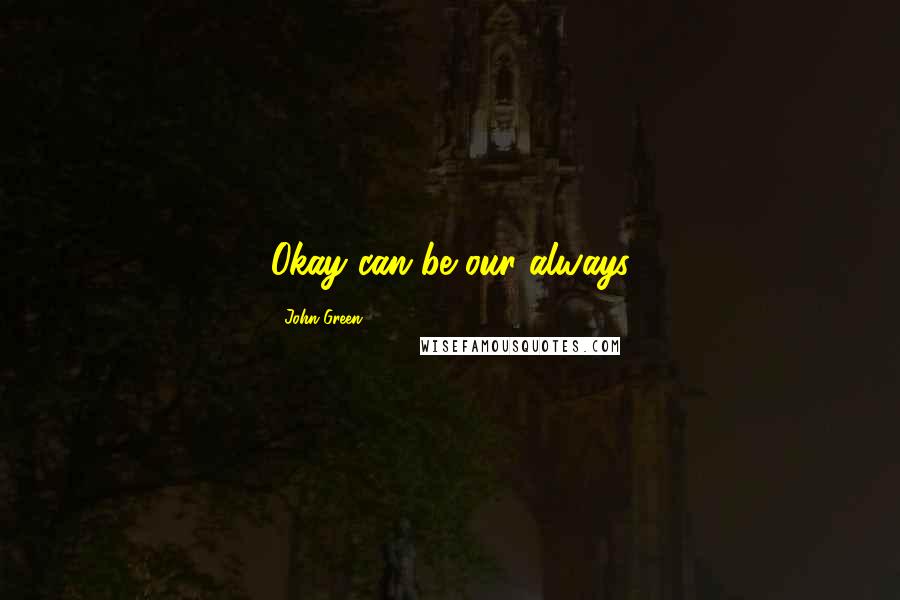John Green Quotes: Okay can be our always