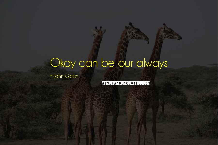 John Green Quotes: Okay can be our always