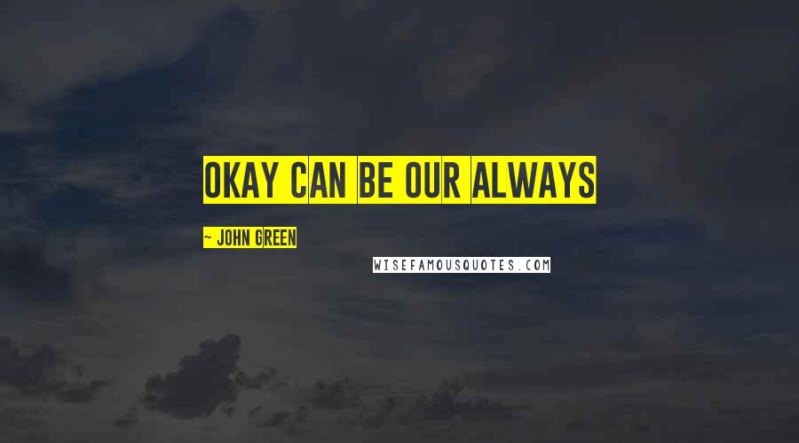 John Green Quotes: Okay can be our always