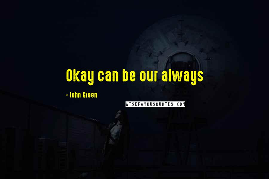 John Green Quotes: Okay can be our always