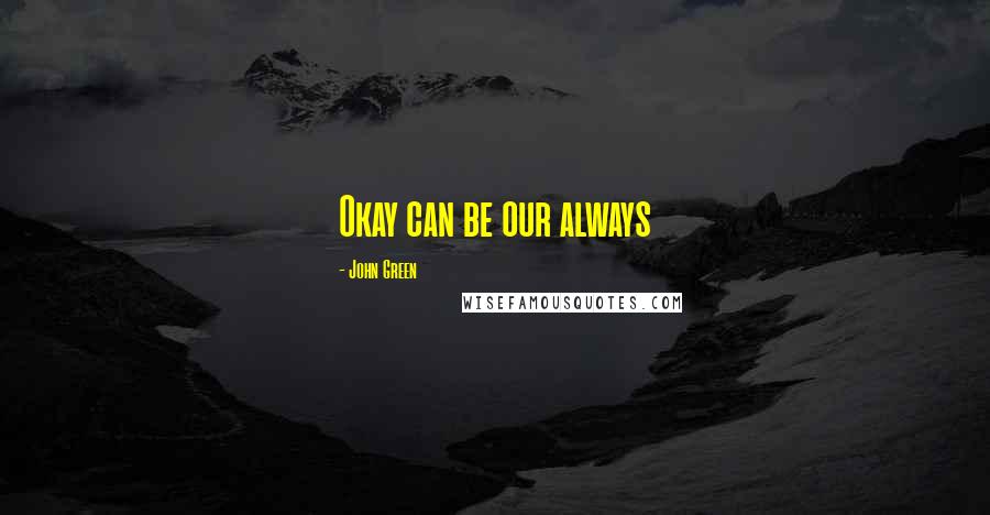 John Green Quotes: Okay can be our always