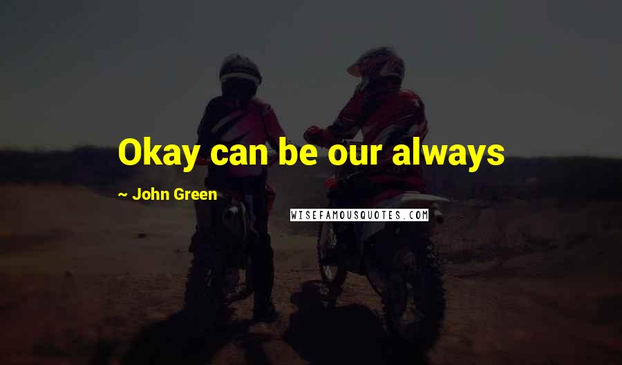 John Green Quotes: Okay can be our always