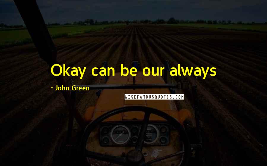 John Green Quotes: Okay can be our always