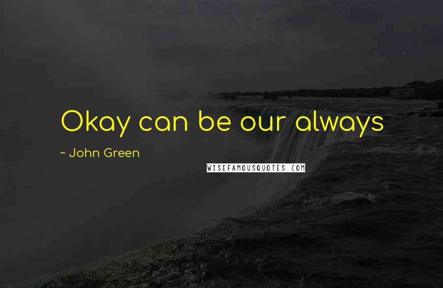 John Green Quotes: Okay can be our always