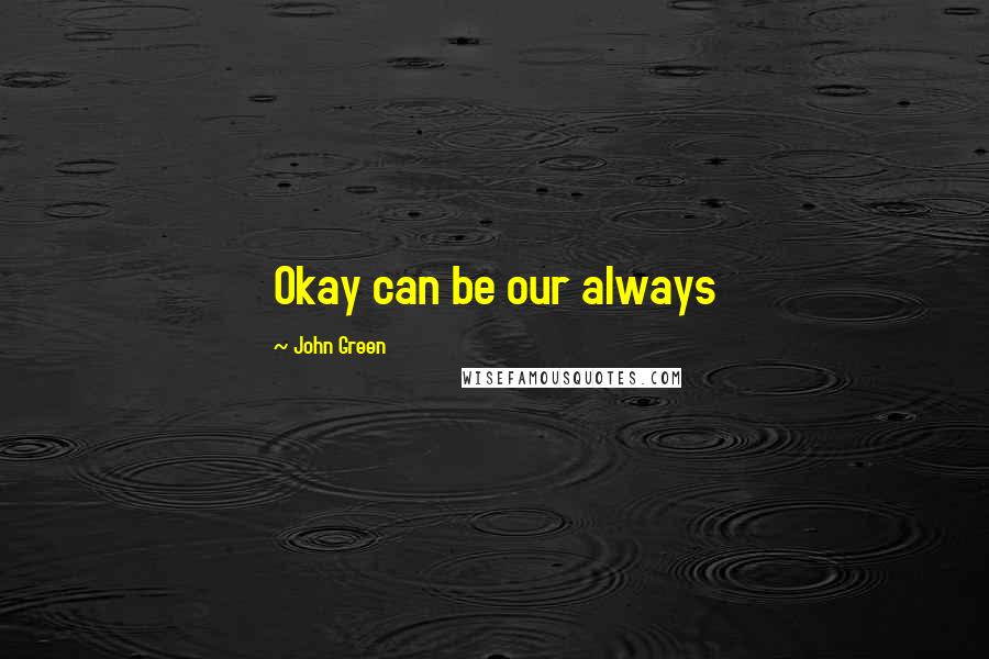 John Green Quotes: Okay can be our always