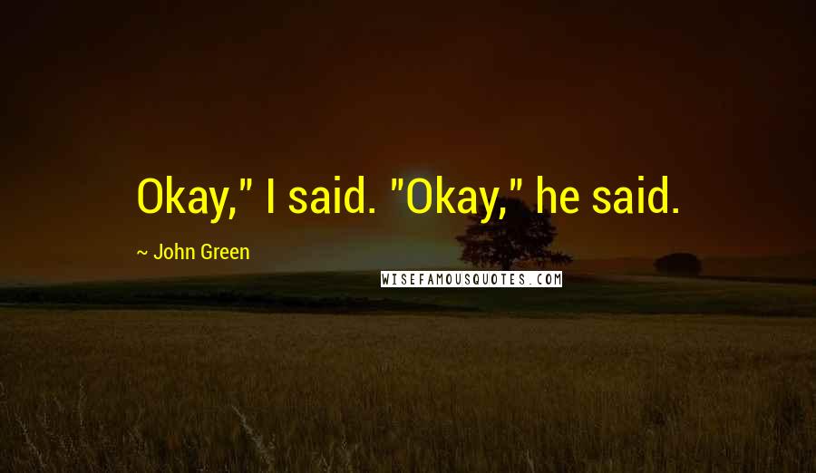 John Green Quotes: Okay," I said. "Okay," he said.