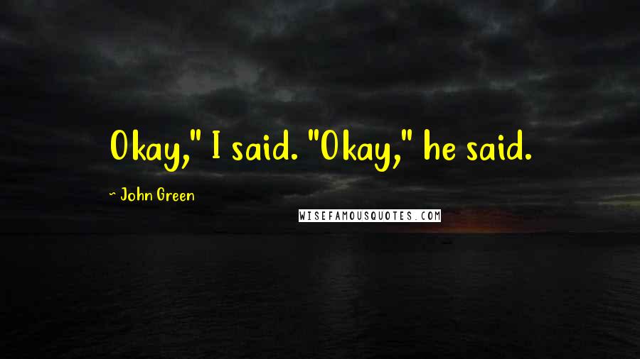 John Green Quotes: Okay," I said. "Okay," he said.