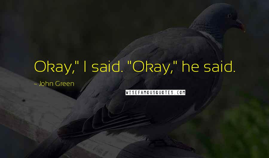 John Green Quotes: Okay," I said. "Okay," he said.