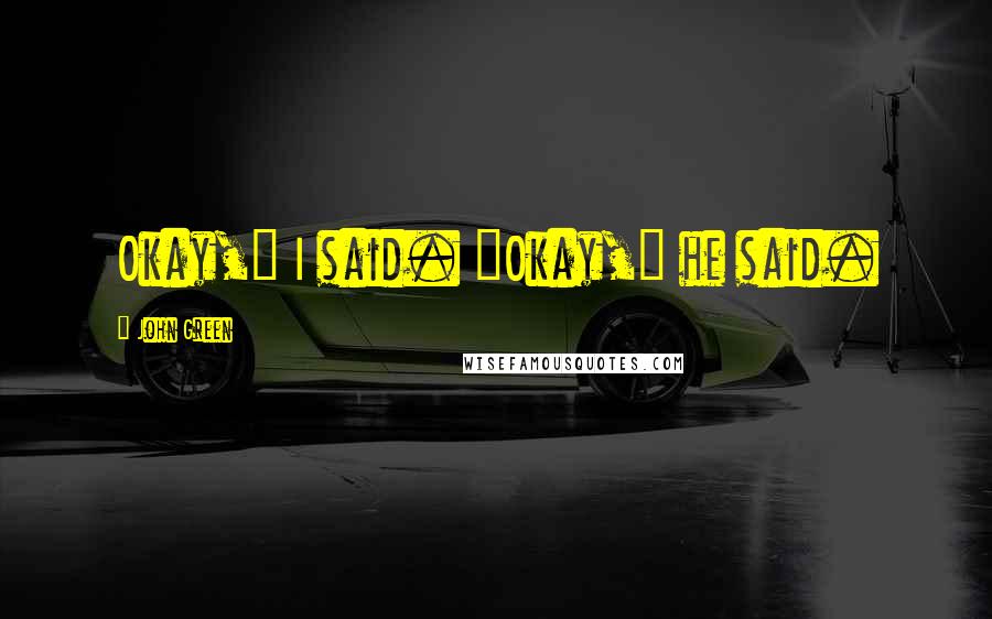 John Green Quotes: Okay," I said. "Okay," he said.
