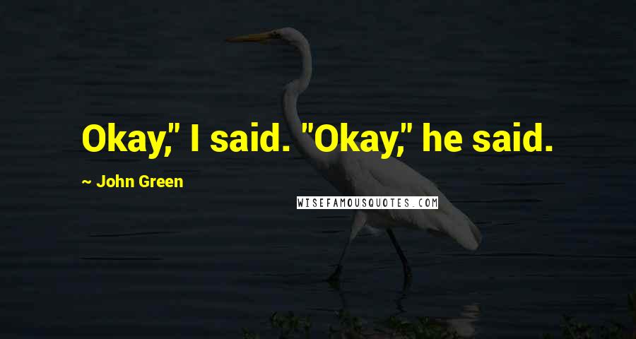 John Green Quotes: Okay," I said. "Okay," he said.