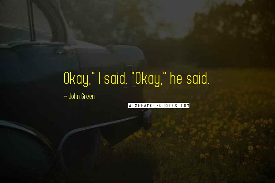 John Green Quotes: Okay," I said. "Okay," he said.