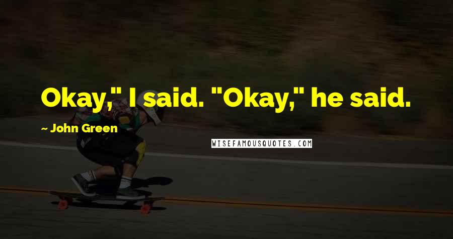 John Green Quotes: Okay," I said. "Okay," he said.